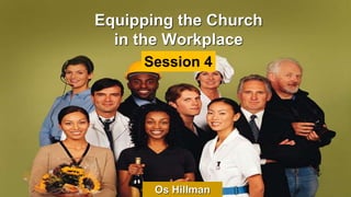 Equipping the Church
in the Workplace
Os Hillman
Session 4
 