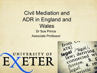 Civil Mediation and ADR in England and Wales 
Dr Sue Prince 
Associate Professor  