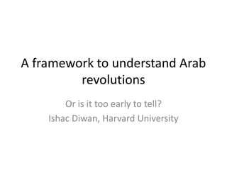 A framework to understand Arab
         revolutions
        Or is it too early to tell?
    Ishac Diwan, Harvard University
 