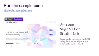 Run the sample code
studiolab.sagemaker.aws
Am azon
SageMaker
Studio Lab
Learn and experiment with ML
using free, no-configuration
notebooks in the cloud
 