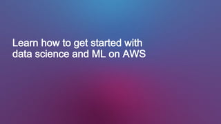 Learn how to get started with
data science and ML on AWS
 