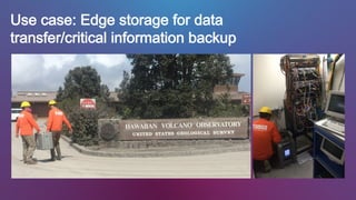 Use case: Edge storage for data
transfer/critical information backup
 