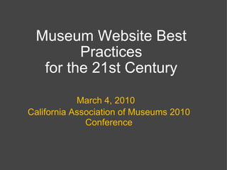Museum Website Best Practices for the 21st Century March 4, 2010 California Association of Museums 2010 Conference 