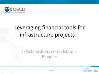 Leveraging financial tools for
infrastructure projects
ISMED Task Force on Islamic
Finance
11/12/2014
 