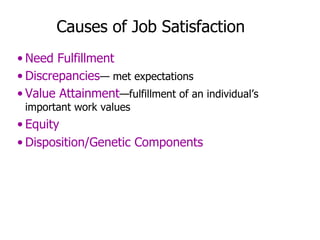Causes of Job Satisfaction Need Fulfillment Discrepancies — met expectations Value Attainment —fulfillment of an individual’s important work values Equity Disposition/Genetic Components 