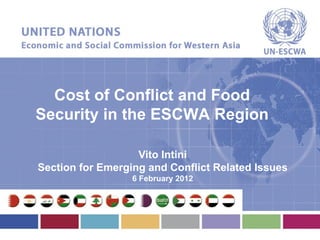 Cost of Conflict and Food
Security in the ESCWA Region

                   Vito Intini
Section for Emerging and Conflict Related Issues
                  6 February 2012
 
