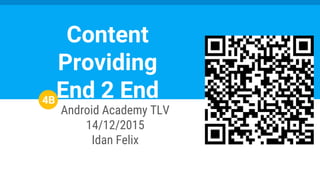 Android Academy TLV
14/12/2015
Idan Felix
Content
Providing
End 2 End4B
 