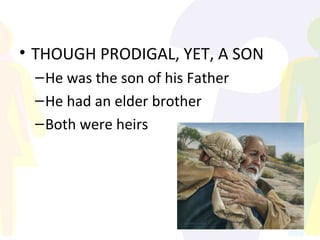 THOUGH PRODIGAL, YET, A SON He was the son of his Father He had an elder brother Both were heirs 