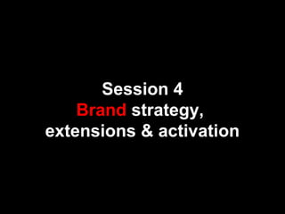 Session 4
Brand strategy,
extensions & activation
 