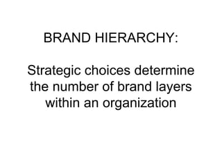 BRAND HIERARCHY:
Strategic choices determine
the number of brand layers
within an organization
 