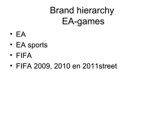 Brand hierarchy
EA-games
• EA
• EA sports
• FIFA
• FIFA 2009, 2010 en 2011street
 
