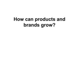 How can products and
brands grow?
 