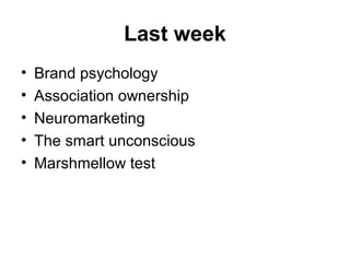 Last week
• Brand psychology
• Association ownership
• Neuromarketing
• The smart unconscious
• Marshmellow test
 