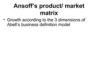 Ansoff’s product/ market
matrix
• Growth according to the 3 dimensions of
Abell’s business definition model
 