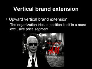 Vertical brand extension
• Upward vertical brand extension:
The organization tries to position itself in a more
exclusive price segment
 