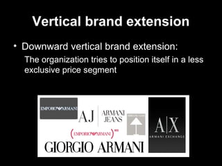 Vertical brand extension
• Downward vertical brand extension:
The organization tries to position itself in a less
exclusive price segment
 