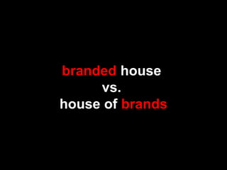branded house
vs.
house of brands
 