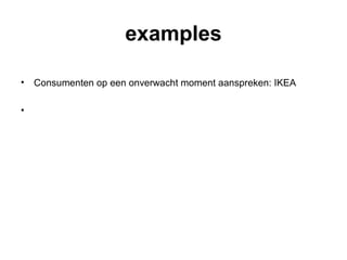 examples
• Consumenten op een onverwacht moment aanspreken: IKEA
• Consumenten op een prikkelende manier aanspreken: BMW
 