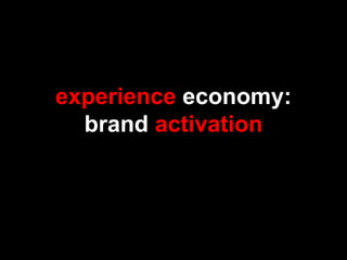 experience economy:
brand activation
 