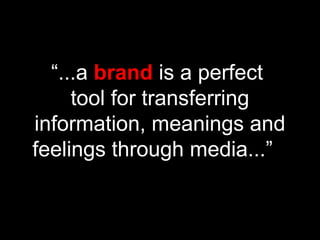 “...a brand is a perfect
tool for transferring
information, meanings and
feelings through media...”
 