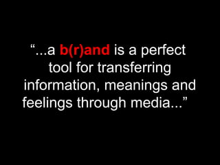 “...a b(r)and is a perfect
tool for transferring
information, meanings and
feelings through media...”
 