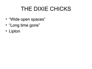 THE DIXIE CHICKS
• “Wide open spaces”
• “Long time gone”
• Lipton
 