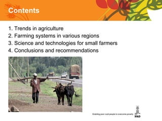 1. Trends in agriculture 2. Farming systems in various regions 3. Science and technologies for small farmers 4. Conclusions and recommendations Contents 