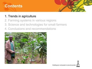 Contents 1. Trends in agriculture 2. Farming systems in various regions 3. Science and technologies for small farmers 4. Conclusions and recommendations 