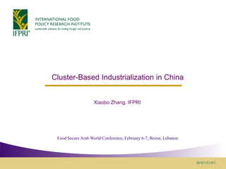 Cluster-Based Industrialization in China


                    Xiaobo Zhang, IFPRI




 Food Secure Arab World Conference, February 6-7, Beirut, Lebanon




                                                                    2012年2月6日
 