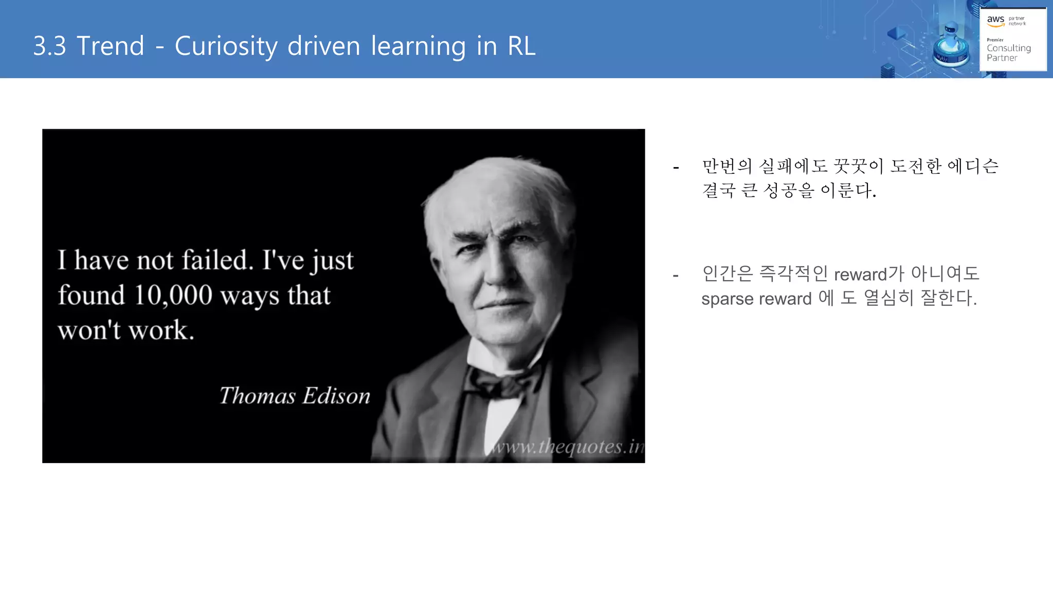 - 만번의 실패에도 꿋꿋이 도전한 에디슨
결국 큰 성공을 이룬다.
- 인간은 즉각적인 reward가 아니여도
sparse reward 에 도 열심히 잘한다.
3.3 Trend - Curiosity driven learning in RL
 