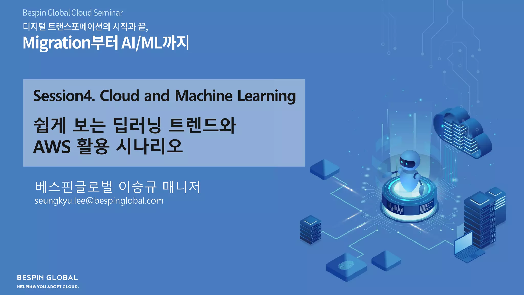 Session4. Cloud and Machine Learning
쉽게 보는 딥러닝 트렌드와
AWS 활용 시나리오
베스핀글로벌 이승규 매니저
seungkyu.lee@bespinglobal.com
 