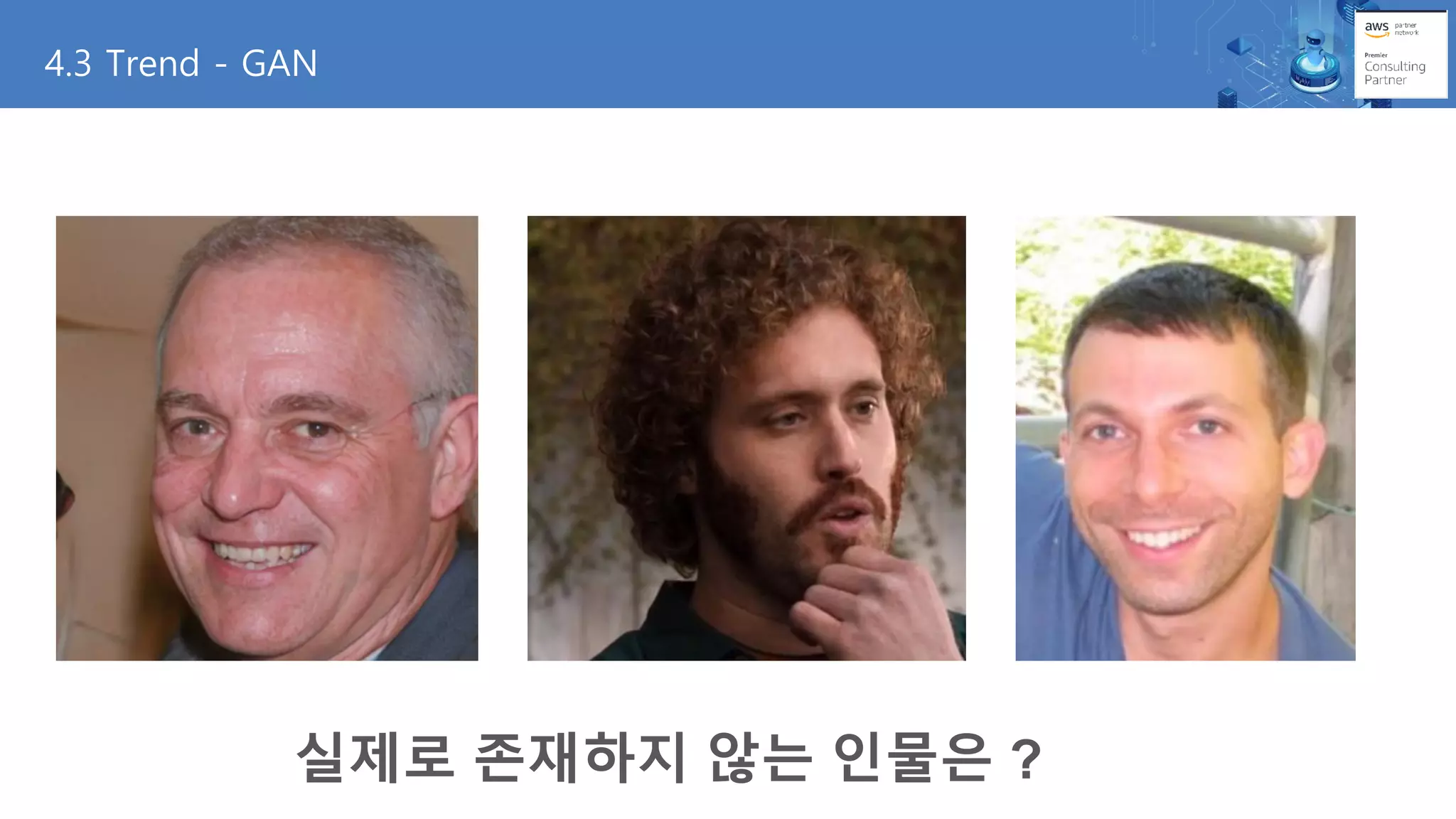 4.3 Trend - GAN
실제로 존재하지 않는 인물은 ?
 