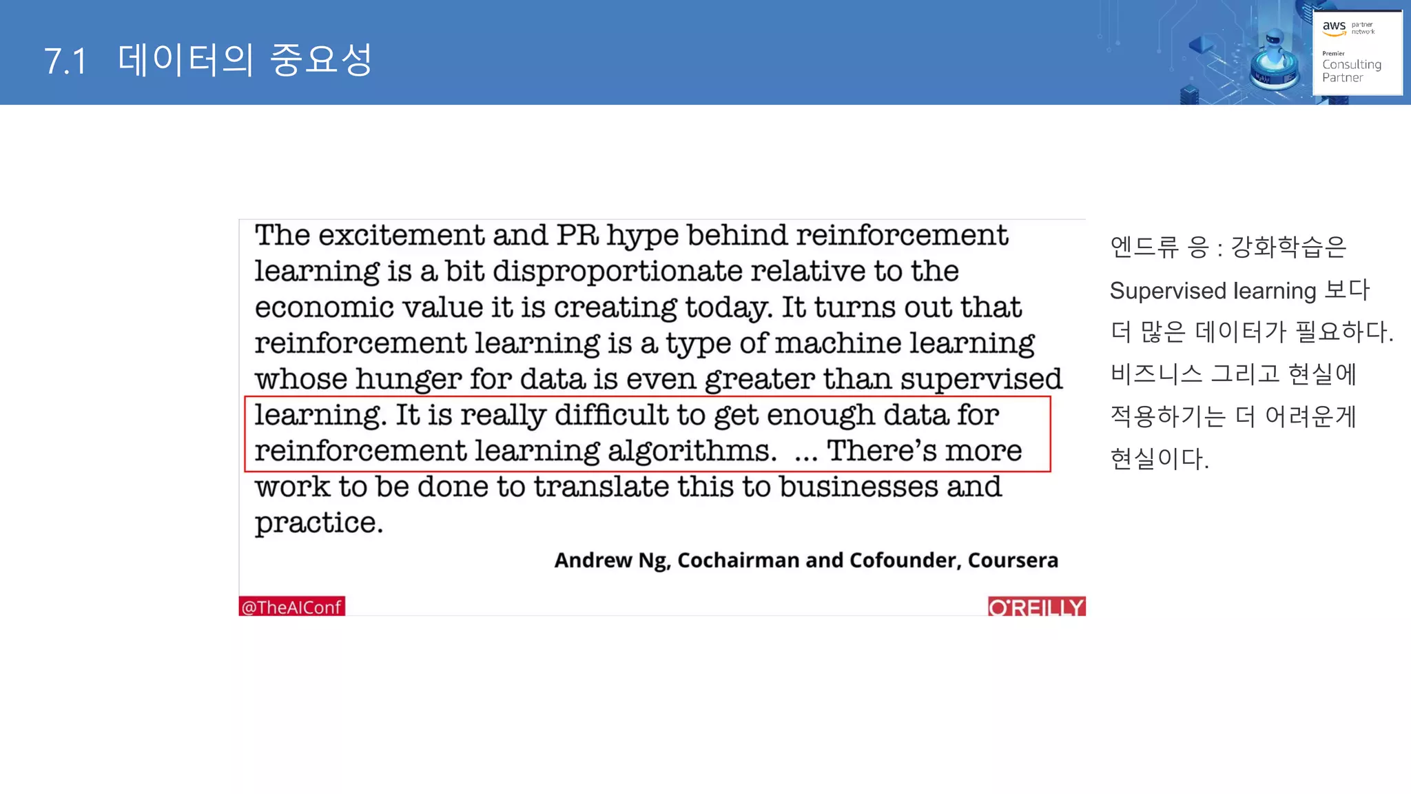 엔드류 응 : 강화학습은
Supervised learning 보다
더 많은 데이터가 필요하다.
비즈니스 그리고 현실에
적용하기는 더 어려운게
현실이다.
7.1 데이터의 중요성
 