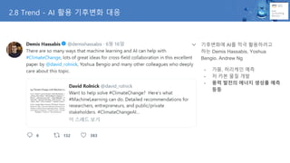 기후변화에 AI를 적극 활용하려고
하는 Demis Hassabis, Yoshua
Bengio. Andrew Ng
- 가뭄, 허리케인 예측
- 저 카본 물질 개발
- 풍력 발전의 에너지 생성률 예측
등등
2.8 Trend - AI 활용 기후변화 대응
 