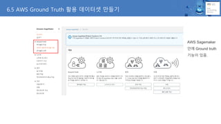 6.5 AWS Ground Truth 활용 데이터셋 만들기
AWS Sagemaker
안에 Ground truth
기능이 있음.
 