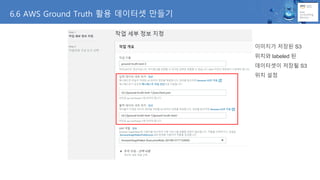 6.6 AWS Ground Truth 활용 데이터셋 만들기
이미지가 저장된 S3
위치와 labeled 된
데이터셋이 저장될 S3
위치 설정
 