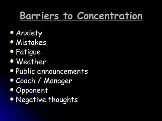 Barriers to Concentration Anxiety  Mistakes  Fatigue  Weather  Public announcements  Coach / Manager  Opponent  Negative thoughts  
