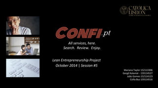 Lean Entrepreneurship Project 
October 2014 | Session #5 
Mariana Taylor 152113306 
Gergő Kalamár - 159114527 
João Gomes 152114123 
Csilla Bus 159114516 
All services, here. 
Search. Review. Enjoy. 
 