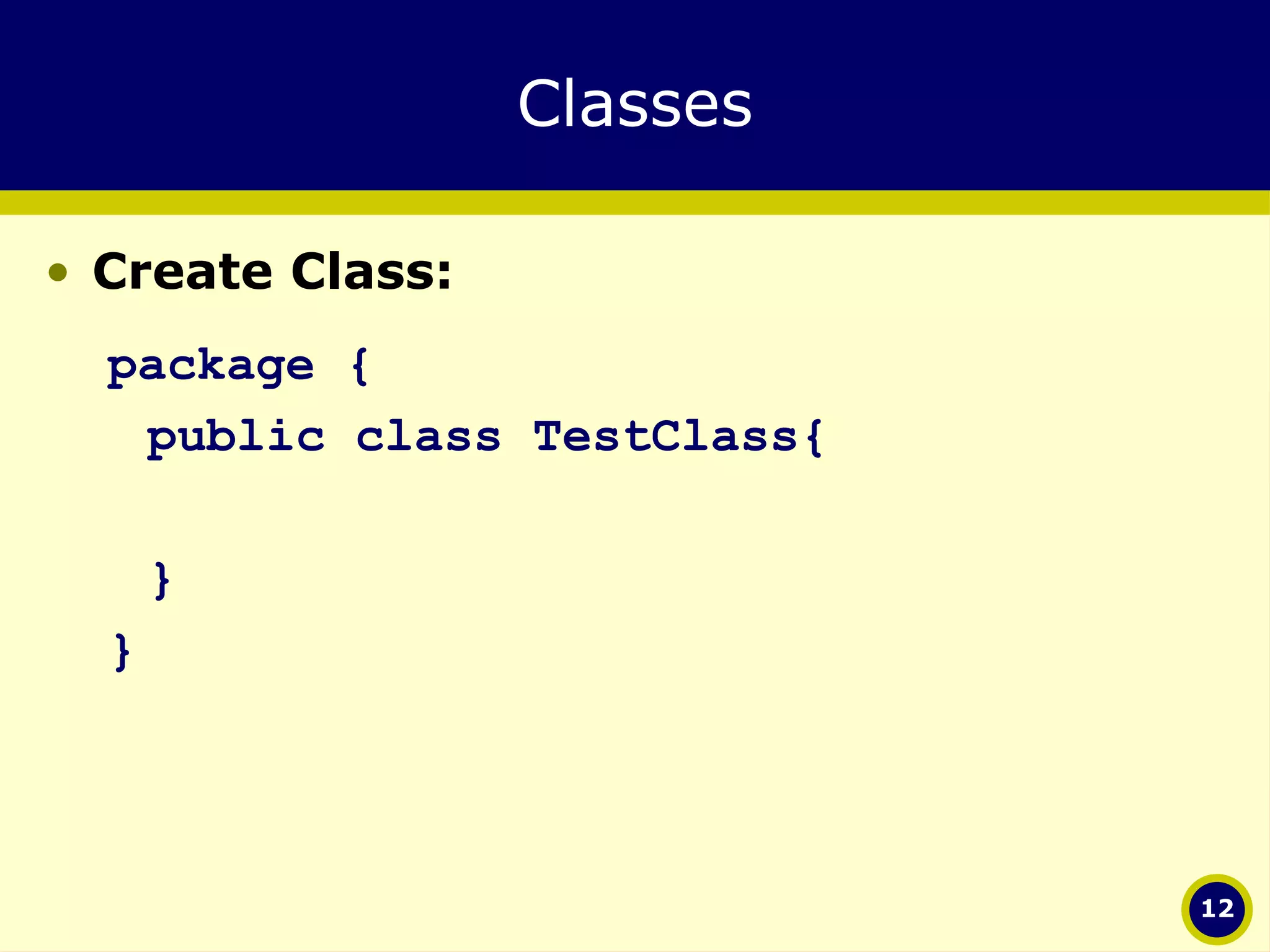 Classes Create Class: package { public class TestClass{ } } 