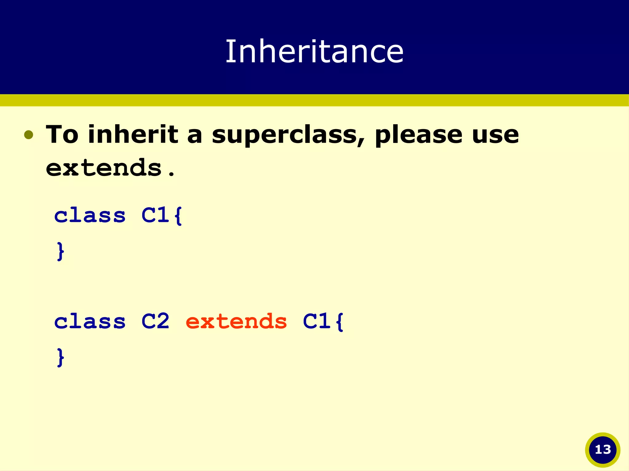 Inheritance To inherit a superclass, please use  extends. class C1{ } class C2  extends  C1{ } 
