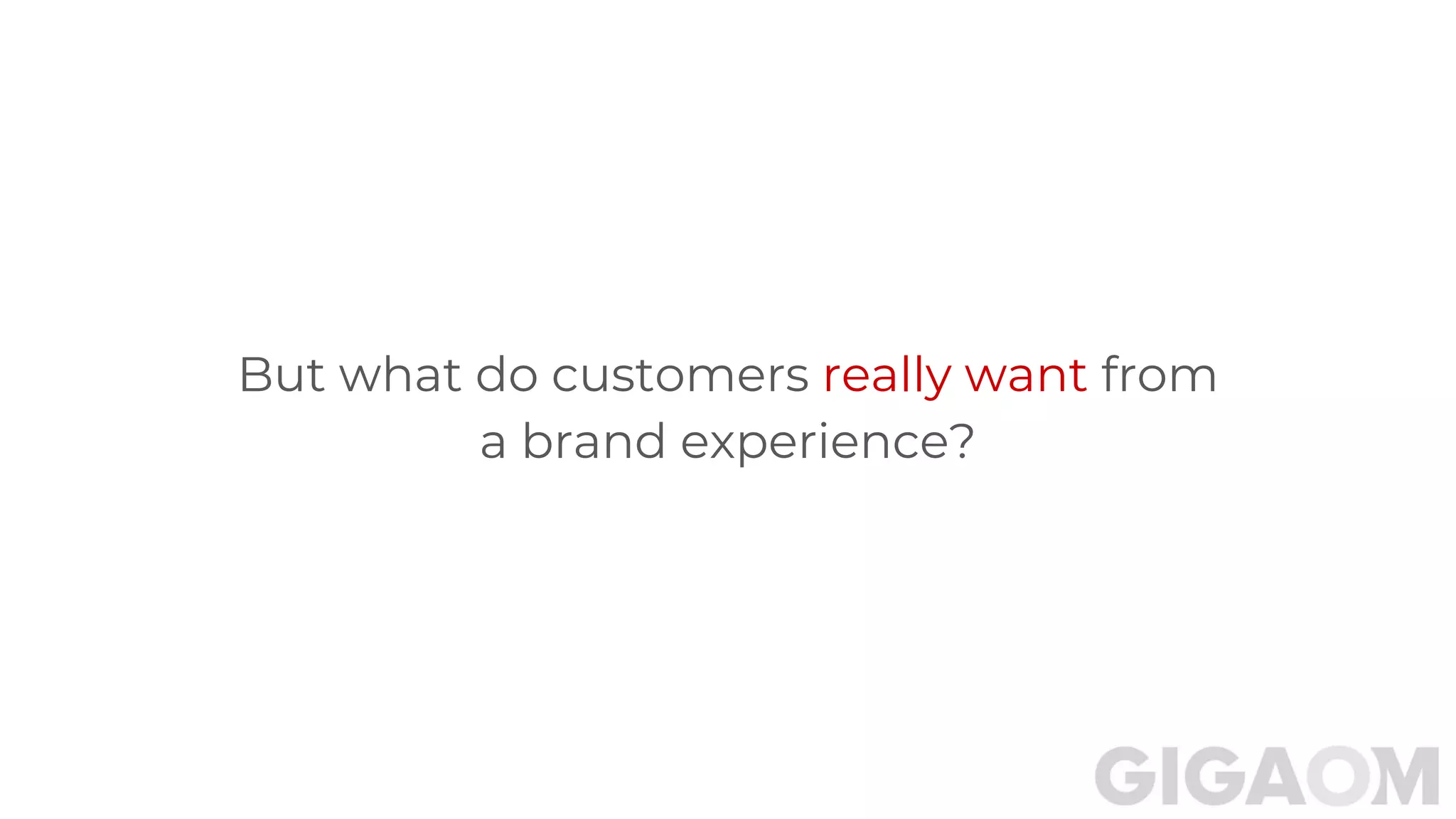 But what do customers really want from
a brand experience?
 