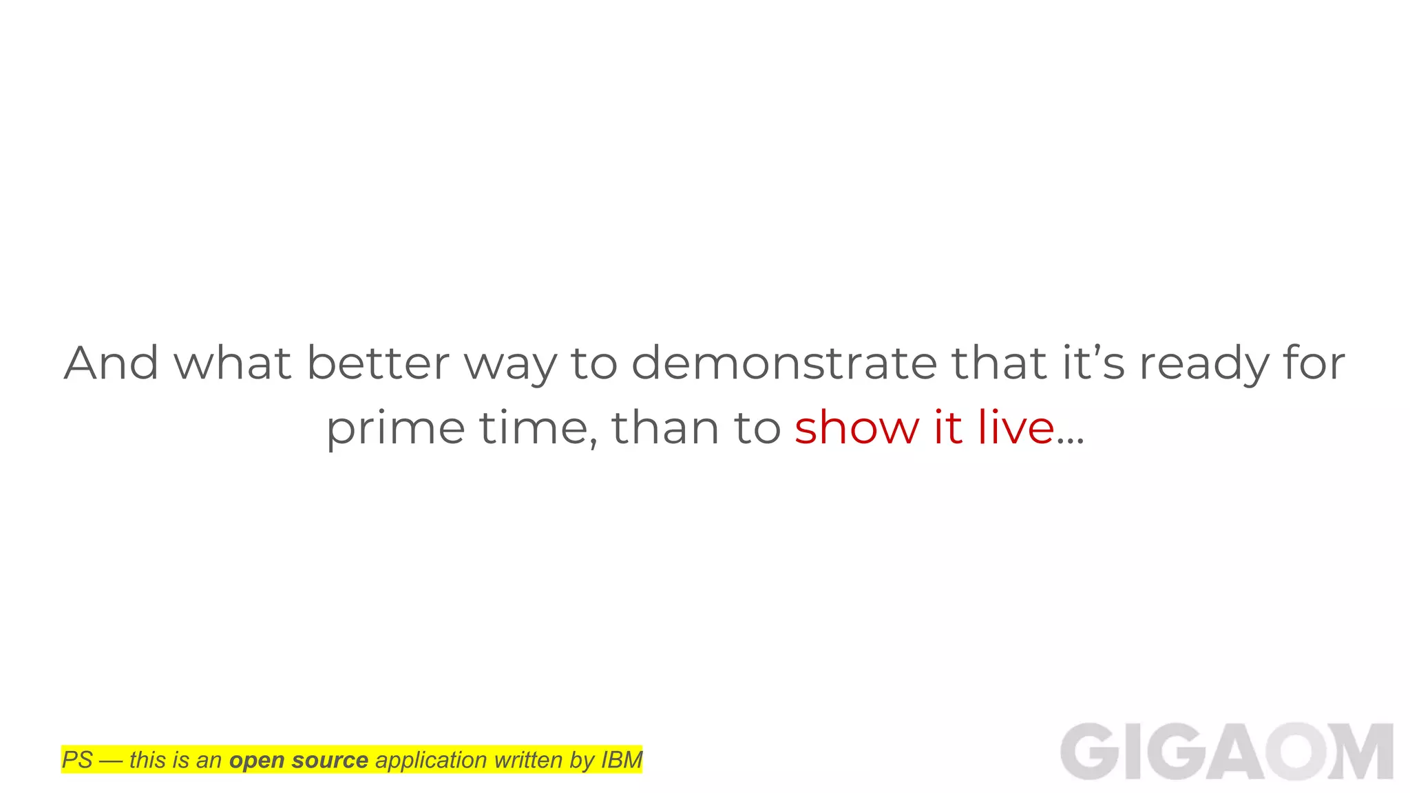And what better way to demonstrate that it’s ready for
prime time, than to show it live...
PS — this is an open source application written by IBM
 