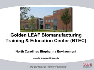 Golden LEAF Biomanufacturing Training & Education Center (BTEC)North Carolinas Biopharma Environmentmarcelo_anderson@ncsu.edu 