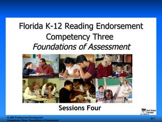 Florida K-12 Reading Endorsement Competency Three   Foundations of Assessment Sessions Four  FLaRE Professional Development Competency Three: Foundations of Assessment S4  