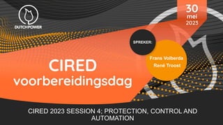 SPREKER:
Frans Volberda
René Troost
CIRED 2023 SESSION 4; PROTECTION, CONTROL AND
AUTOMATION
 