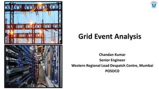 Grid Event Analysis
Chandan Kumar
Senior Engineer
Western Regional Load Despatch Centre, Mumbai
POSOCO
 