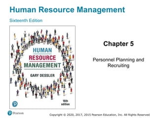 Human Resource Management
Sixteenth Edition
Chapter 5
Personnel Planning and
Recruiting
Copyright © 2020, 2017, 2015 Pearson Education, Inc. All Rights Reserved
Slides in this presentation contain
hyperlinks. JAWS users should be
able to get a list of links by using
INSERT+F7
 