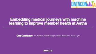 1
Consumer Health & Services
Strictly confidential
Proprietary
Embedding medical journeys with machine
learning to improve member health at Aetna
Core Contributors: Jai Bansal, Matt Churgin, Reed Peterson, Evan Lyle
 