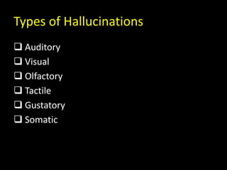 Types of Hallucinations
 Auditory
 Visual
 Olfactory
 Tactile
 Gustatory
 Somatic
 
