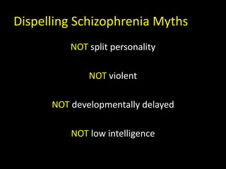 Dispelling Schizophrenia Myths
NOT split personality
NOT violent
NOT developmentally delayed
NOT low intelligence
 